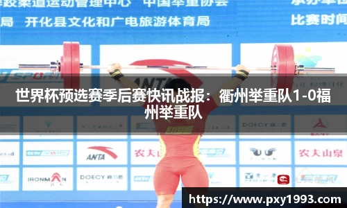 世界杯预选赛季后赛快讯战报：衢州举重队1-0福州举重队