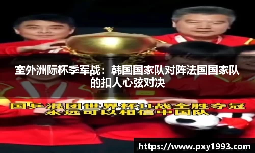 室外洲际杯季军战：韩国国家队对阵法国国家队的扣人心弦对决