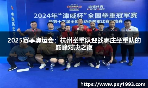 2025赛季奥运会：杭州举重队迎战枣庄举重队的巅峰对决之夜