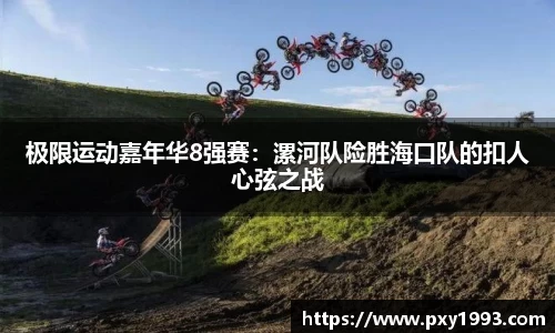 极限运动嘉年华8强赛：漯河队险胜海口队的扣人心弦之战