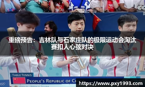 重磅预告：吉林队与石家庄队的极限运动会淘汰赛扣人心弦对决