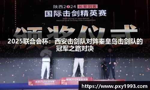 2025联合会杯:西安击剑队对阵秦皇岛击剑队的冠军之路对决
